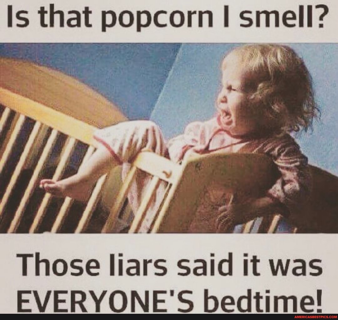 Is that popcorn I smell?
Those liars said it was
EVERYONE'S bedtime!