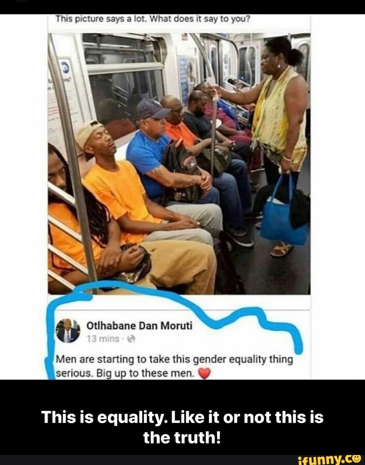 This picture says a lot. What does it say to you?
serious. Big up to these men. Y)
This is equality. Like it or not this is
the truth! - This is equality. Like it or not this is the truth!