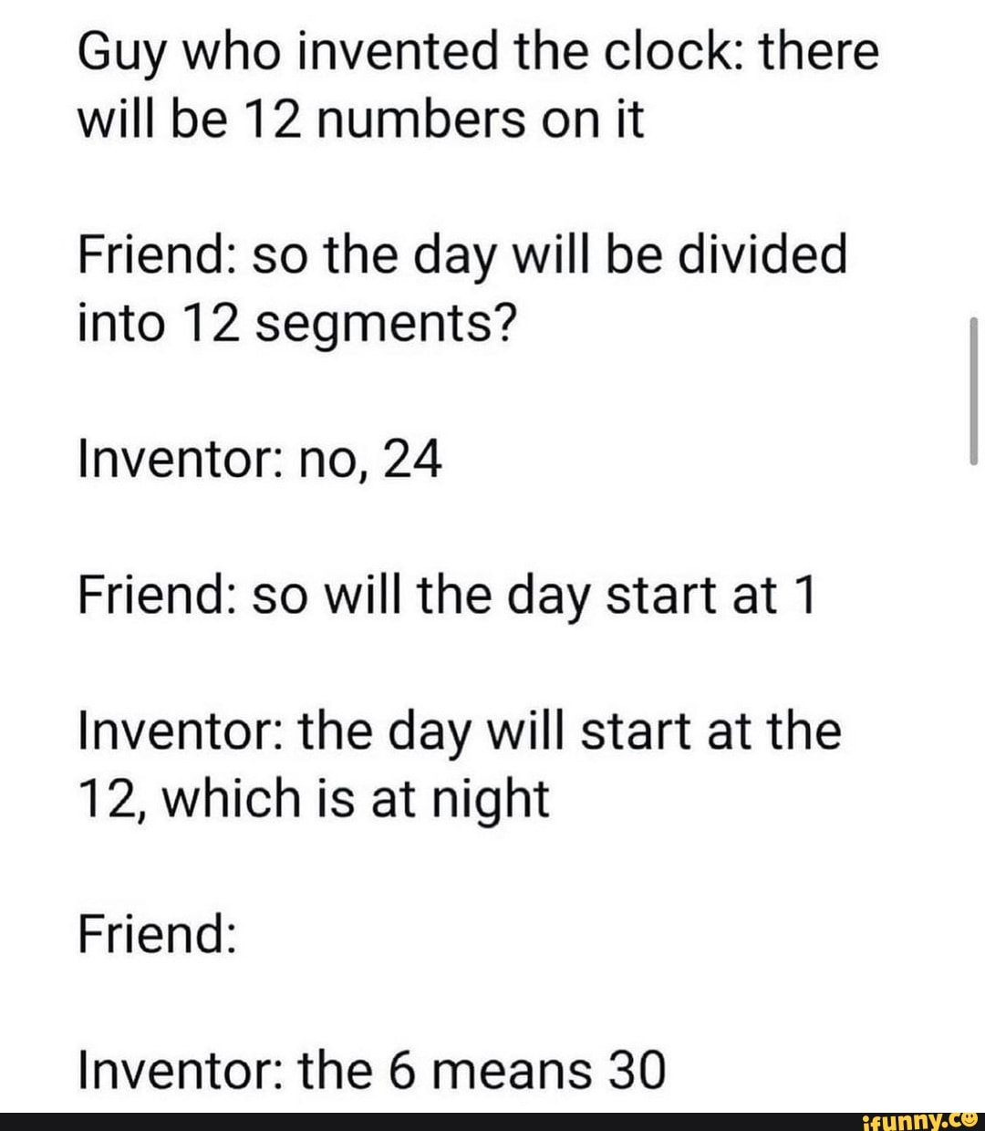 Guy who invented the clock there will be 12 numbers on it Friend so