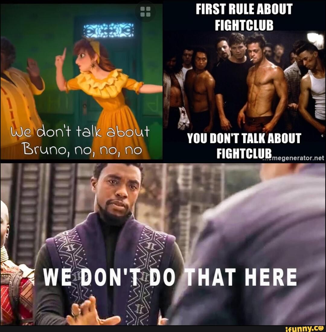 We dont talk about Bruno, No, No, No FIRST RULE ABOUT FIGHTCLUB . hl YOU DON 'T TALK ABOUT net WE DON'T DO THAT HERE - iFunny