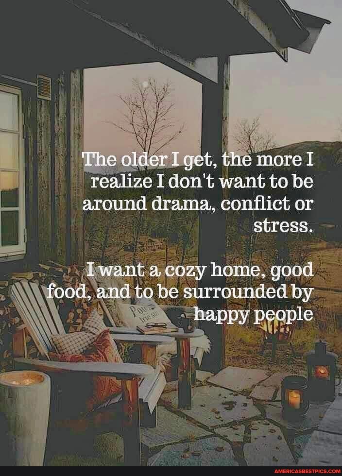 more
stress,
The get,
ze I don't want to be around drama, conflict or
be surrounded by
