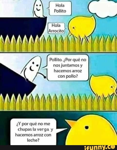 L Pollito Hola I Larrocitof Pollito Qué No Hacemos Arroz Con Pollo Por Qué No Me Chupas La 