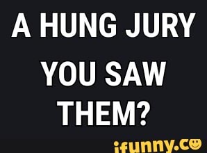 A HUNG JURY
YOU SAW THEM?