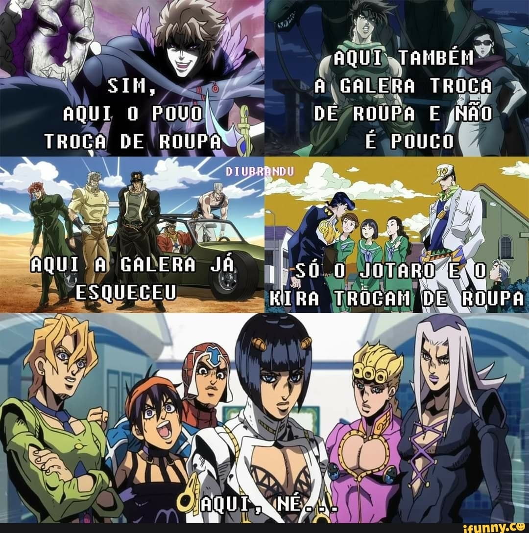 AQUI: ram
SIH, GALERA TROCA AQUI O POUO: DE ROUPA E "NÃO TROÇA DE ROUPA É POUCO
AQUI A GALERA Já JOTARO ESQUECEU EEIRA TRÓCAM