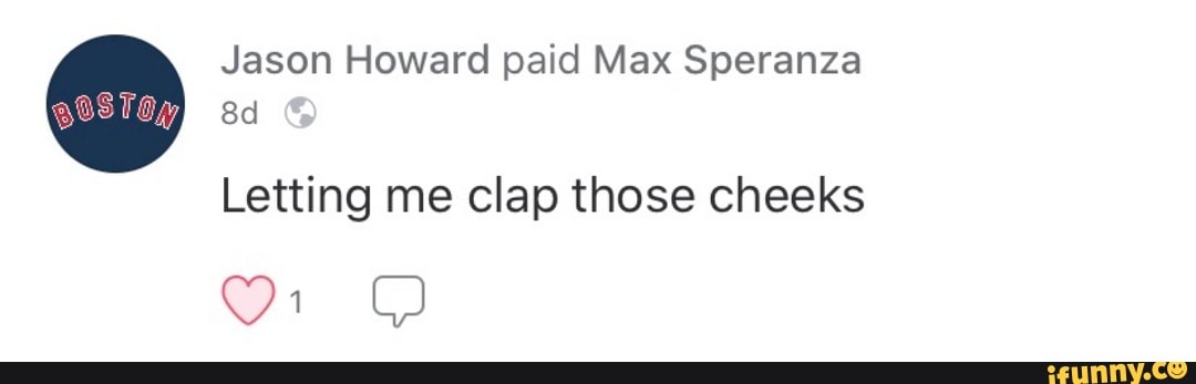 Jason Howard paid Max Speranza
Letting me clap those cheeks