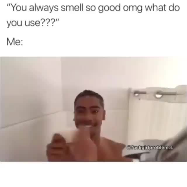 You Always Smell So Good Omg What Do You Use Me