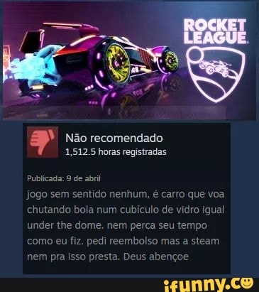 Não recomendado
1,512.5 horas registradas
Publicada: 9 de abril
Jogo sem sentido nenhum, é carro que voa chutando bola num cubículo de vidro igual under the dome. nem perca seu tempo
como eu fiz. pedi reembolso mas a steam
nem pra isso presta. Deu