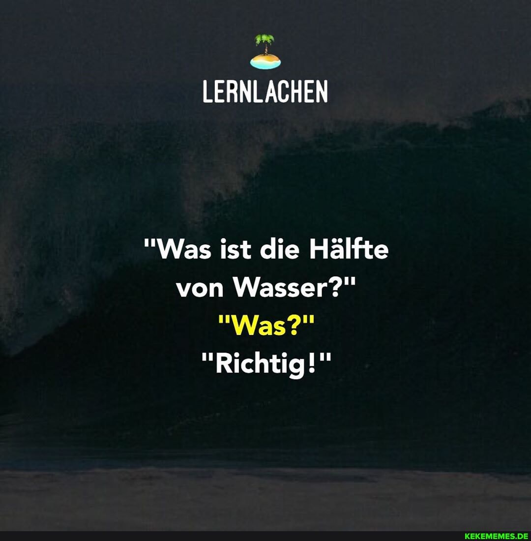LERNLACHEN
"Was ist die Hälfte von Wasser?"
"Was?"
"Richtig!"
