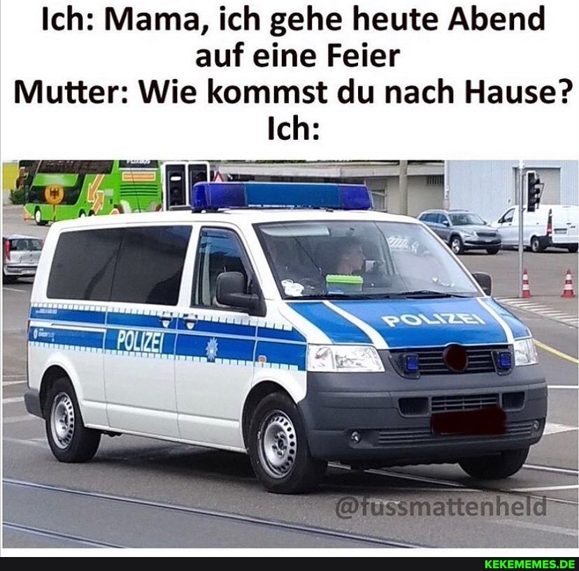 Ich: Mama, ich gehe heute Abend auf eine Feier
Mutter: Wie kommst du nach Hause?
Ich: