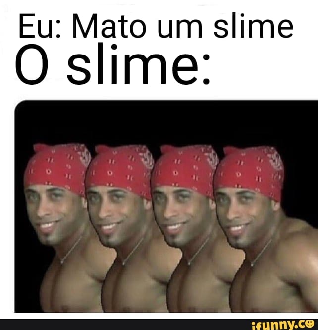 Eu: Mato um slime
O slime: