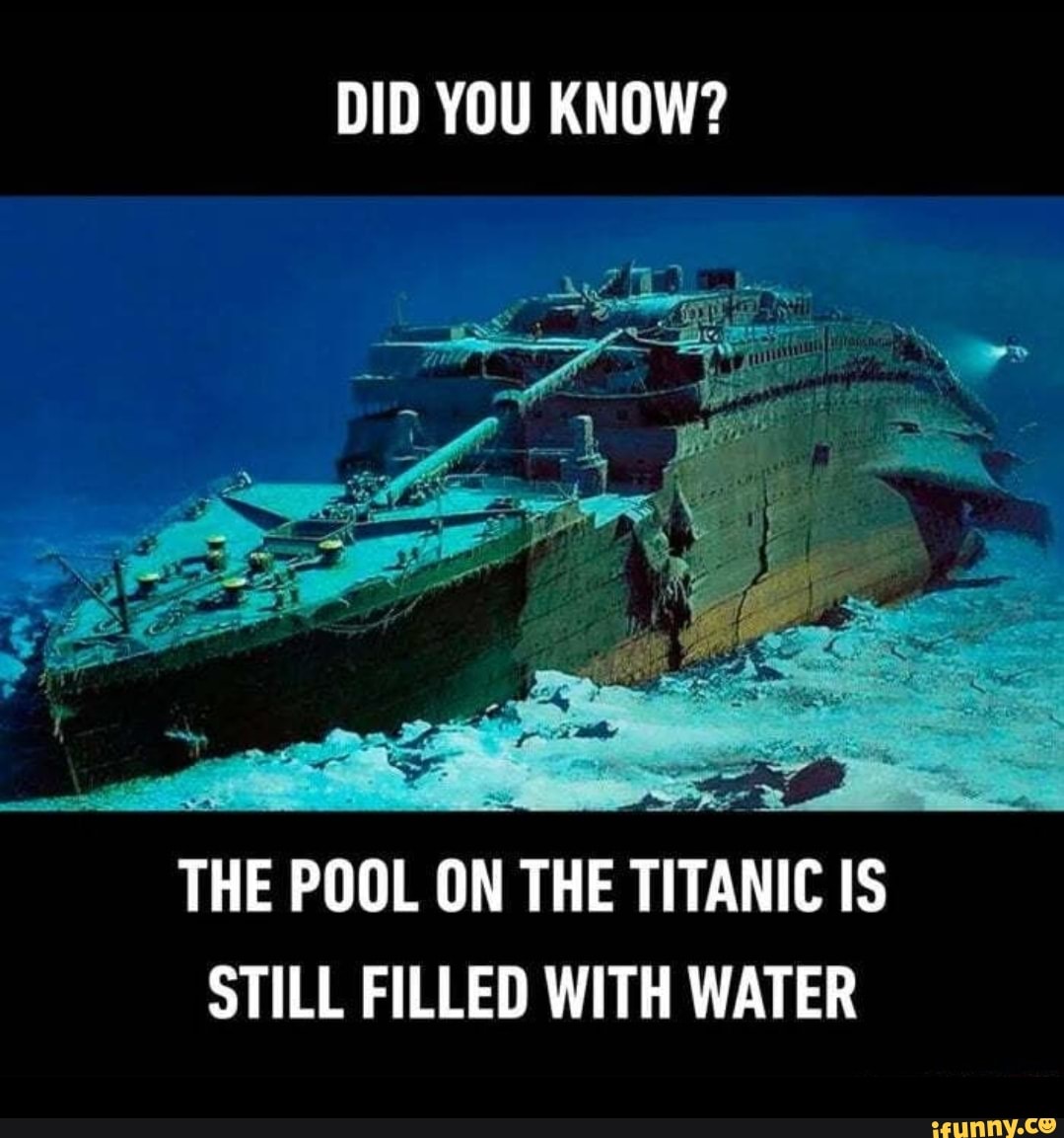 DID YOU KNOW? THE POOL ON THE TITANIC IS STILL FILLED WITH WATER - iFunny