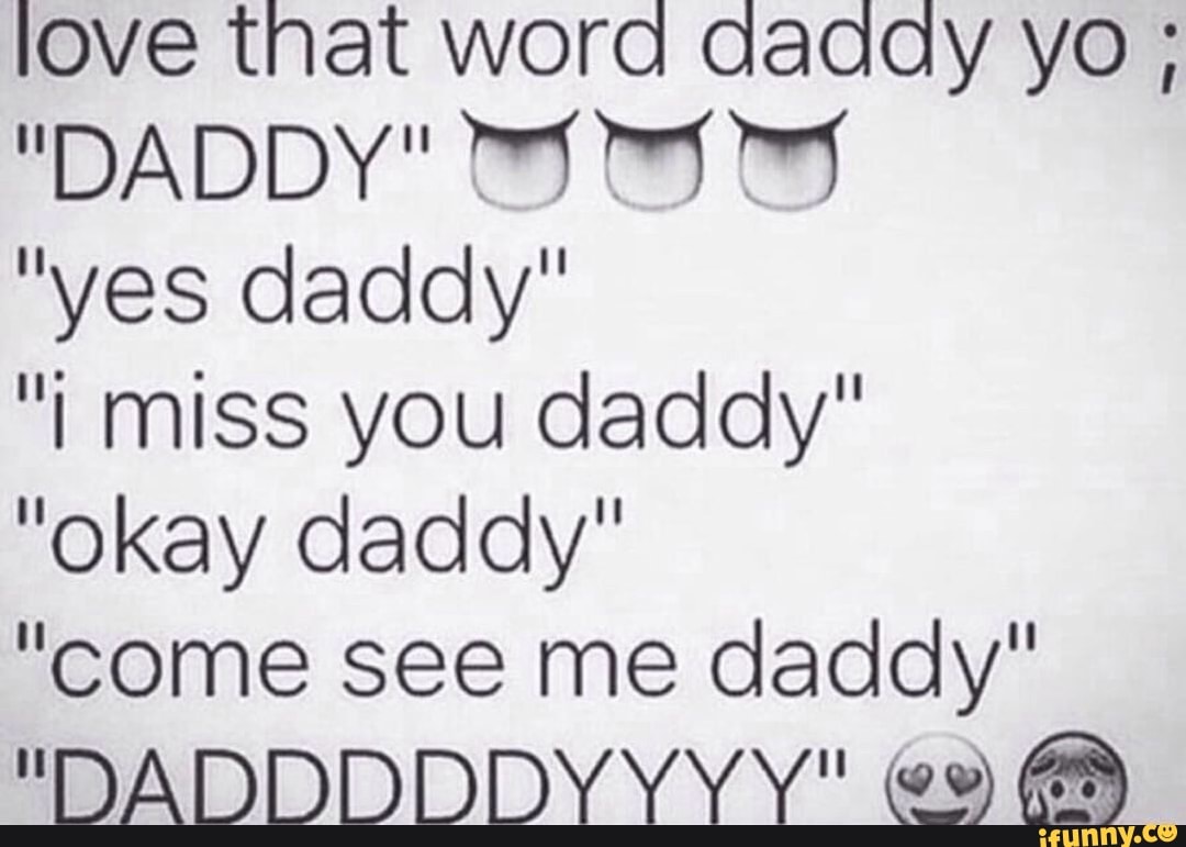 Love That Word Daddy Yo Daddy 17 1 Yes Daddy I Miss You Daddy Okay Daddy Come See Me Daddy Dadddddyyyy 2 Q Ifunny