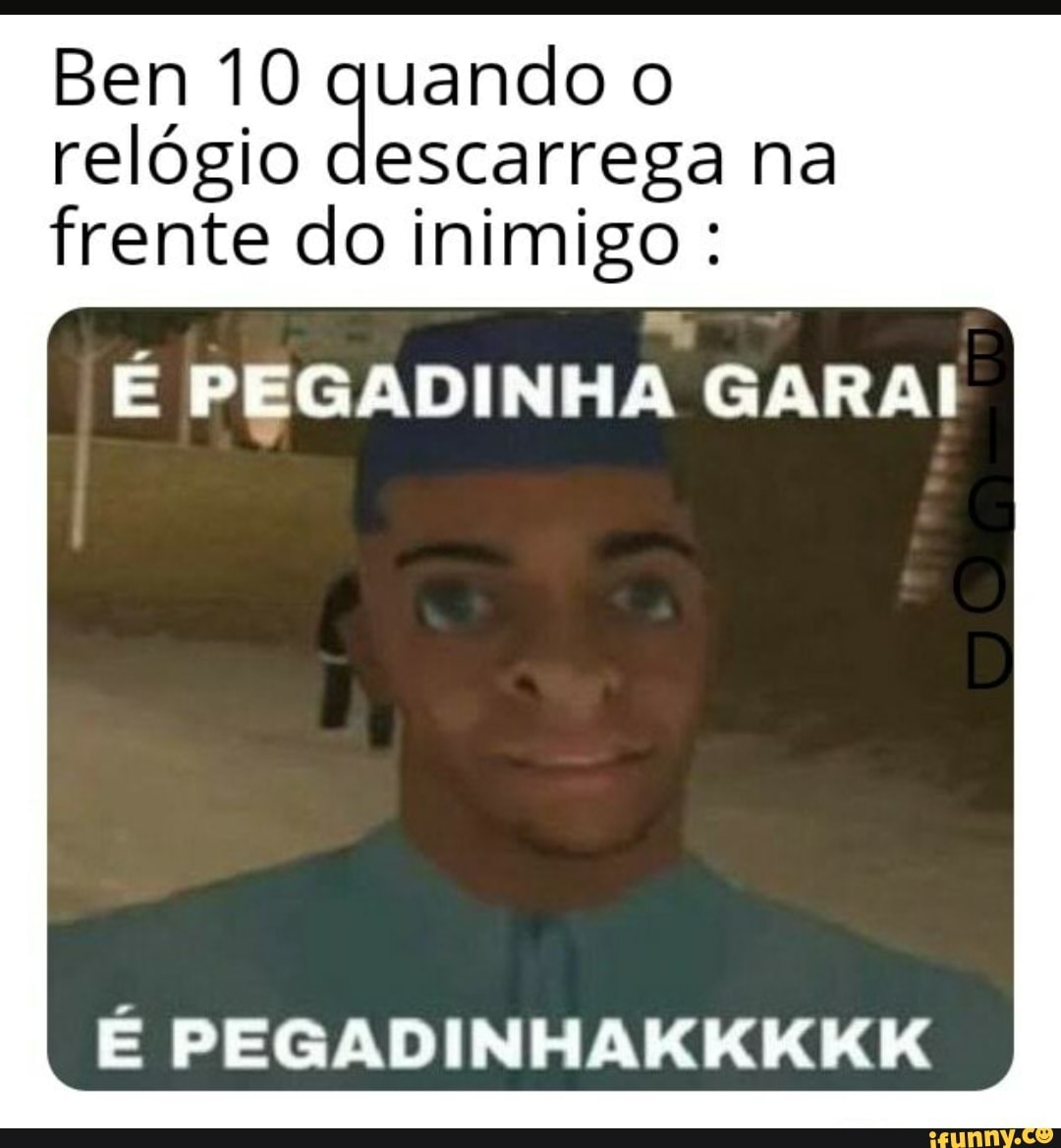 Ben 10 quando o relógio descarrega do inimigo na frente do in migo
É PEGADINHA GARAI
PEGADINE