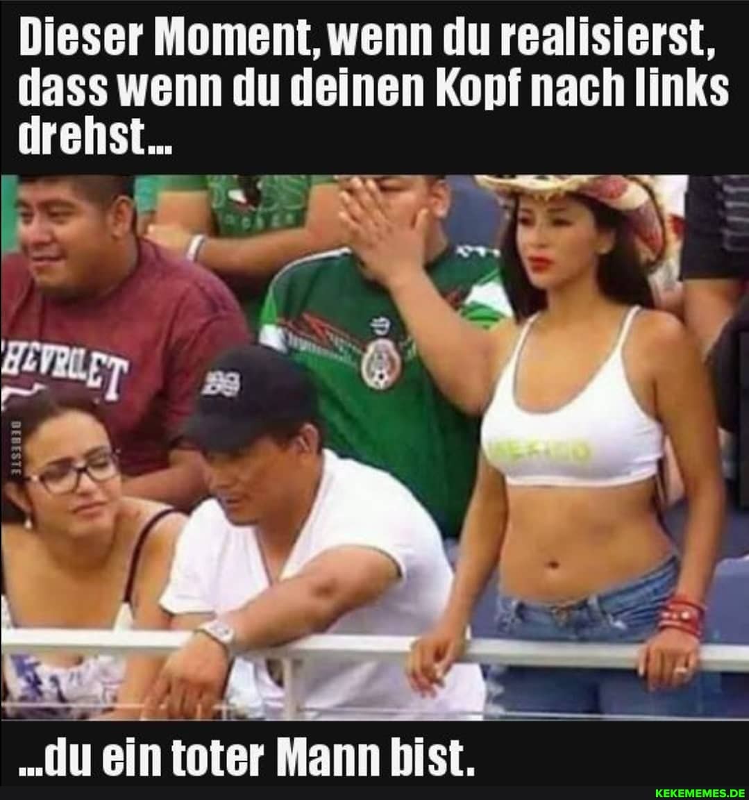 Dieser Moment, wenn du realisierst, rens dass wenn du deinen Kopf nach links rens
ein tonter Mann hist.