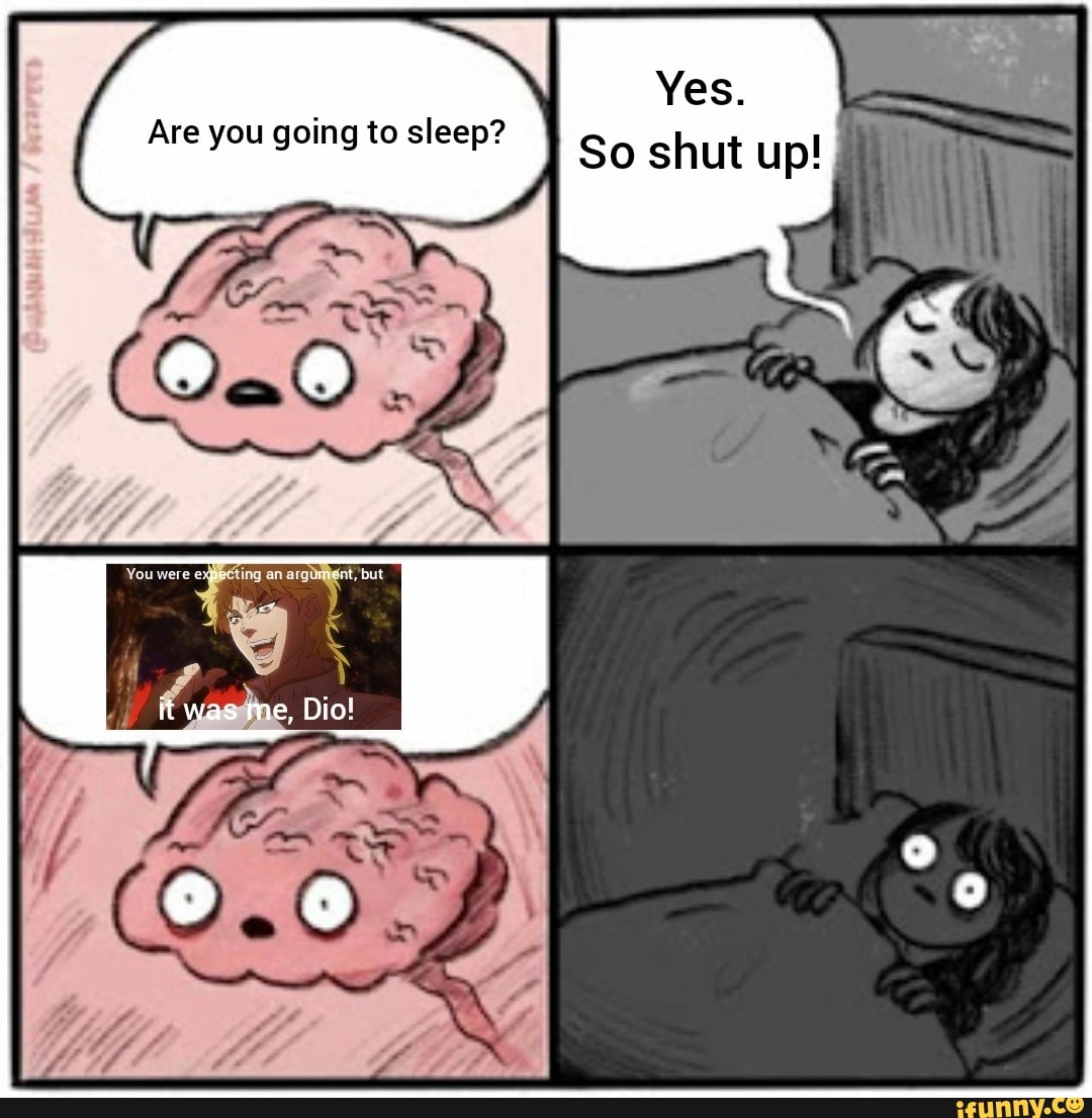 Are you going to sleep?
So shut up!