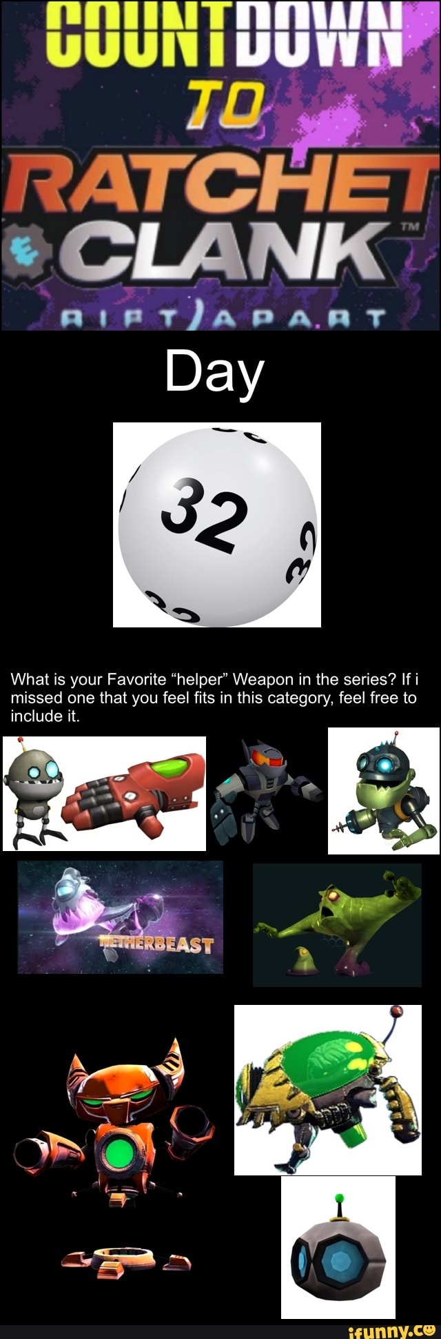 UUUNIDUW RATCHET CLANK
Aieerjapaar
Day
What is your Favorite "helper" Weapon in the series? If i missed one that you feel fits in this category, feel free to include it.