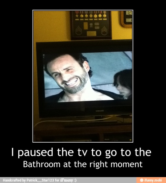 I paused the tv to go to the
Bathroom at the right moment - I paused the tv to go to the
Bathroom at the right moment
