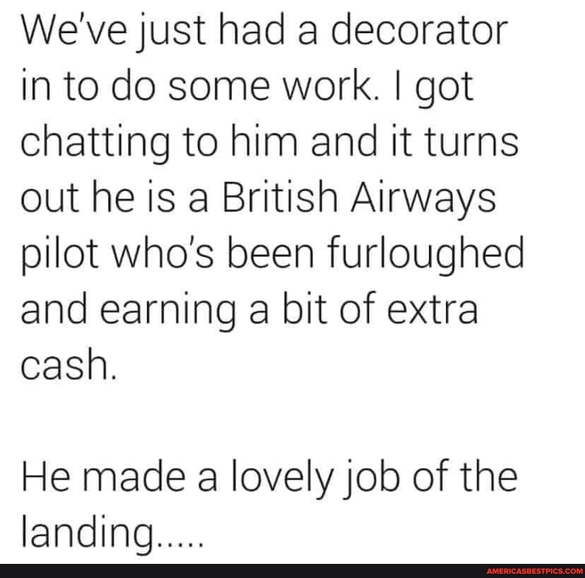 We've just had a decorator in to do some work. I got chatting to him and it turns out he is a British Airways pilot who's been furloughed and earning a bit of extra cash.
He made a lovely job of the