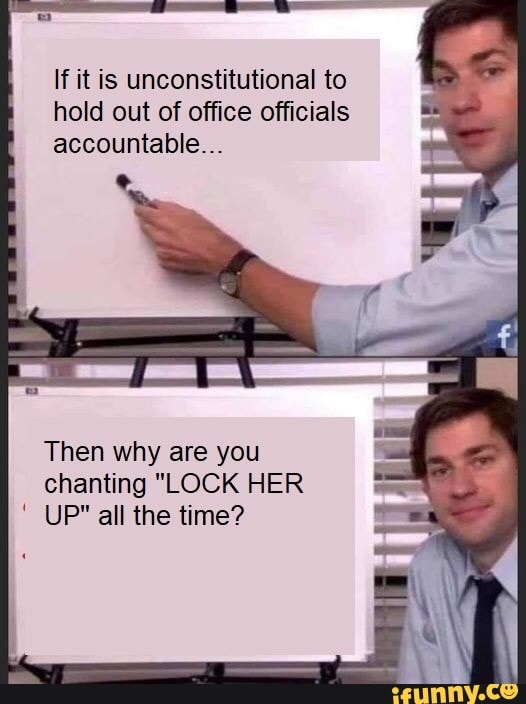 If it is unconstitutional to hold out of office officials accountable...
Then why are you chanting "LOCK HER UP" all the time?