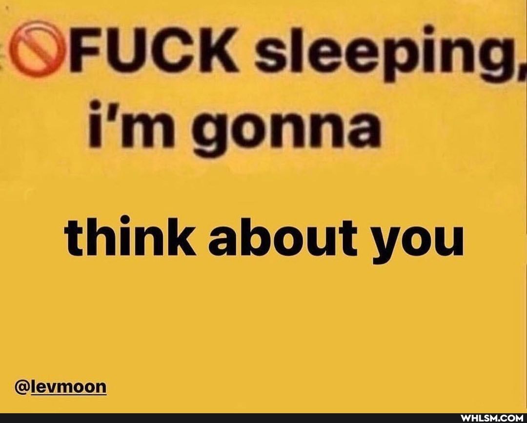 sleeping, i'm gonna
think about you