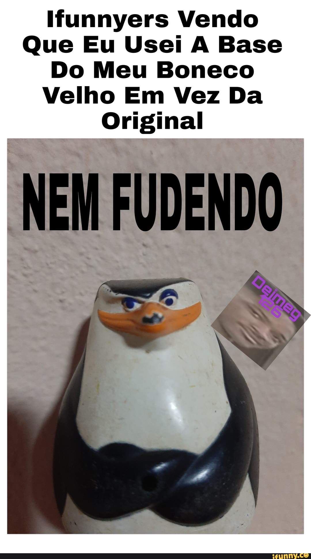Ifunnyers Vendo
Que Eu Usei A Base
Do Meu Boneco
Velho Em Vez Da
Original
NEM FUDENDO
