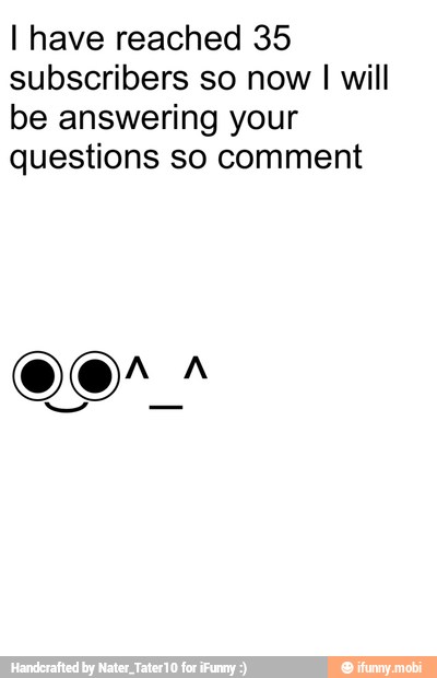 I have reached 35
subscribers so now
I will
be answering your
questions so comment