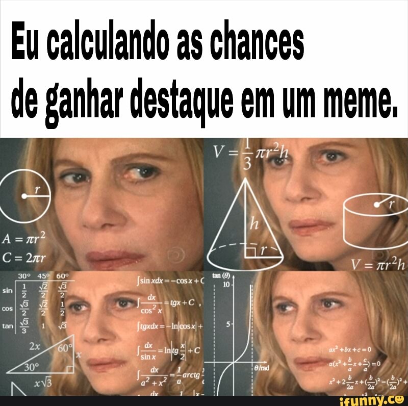 Eu calculando as chances
de ganhar destaque em um mem
