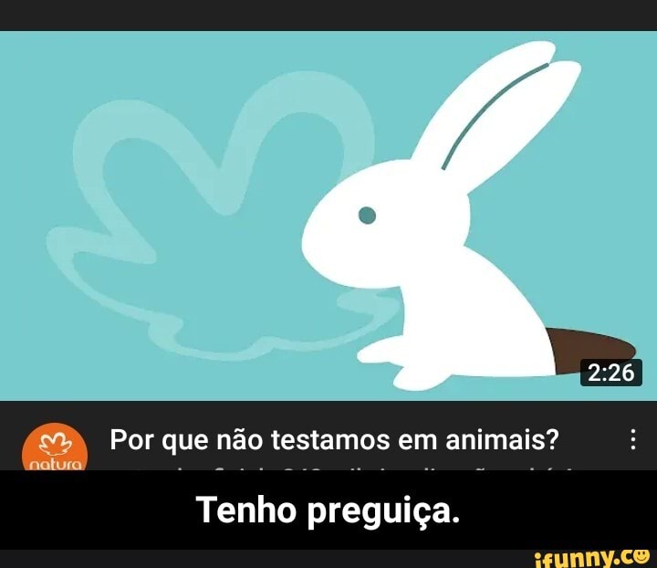 Por que não testamos em animais?
Tenho preguiça. - Tenho preguiça.