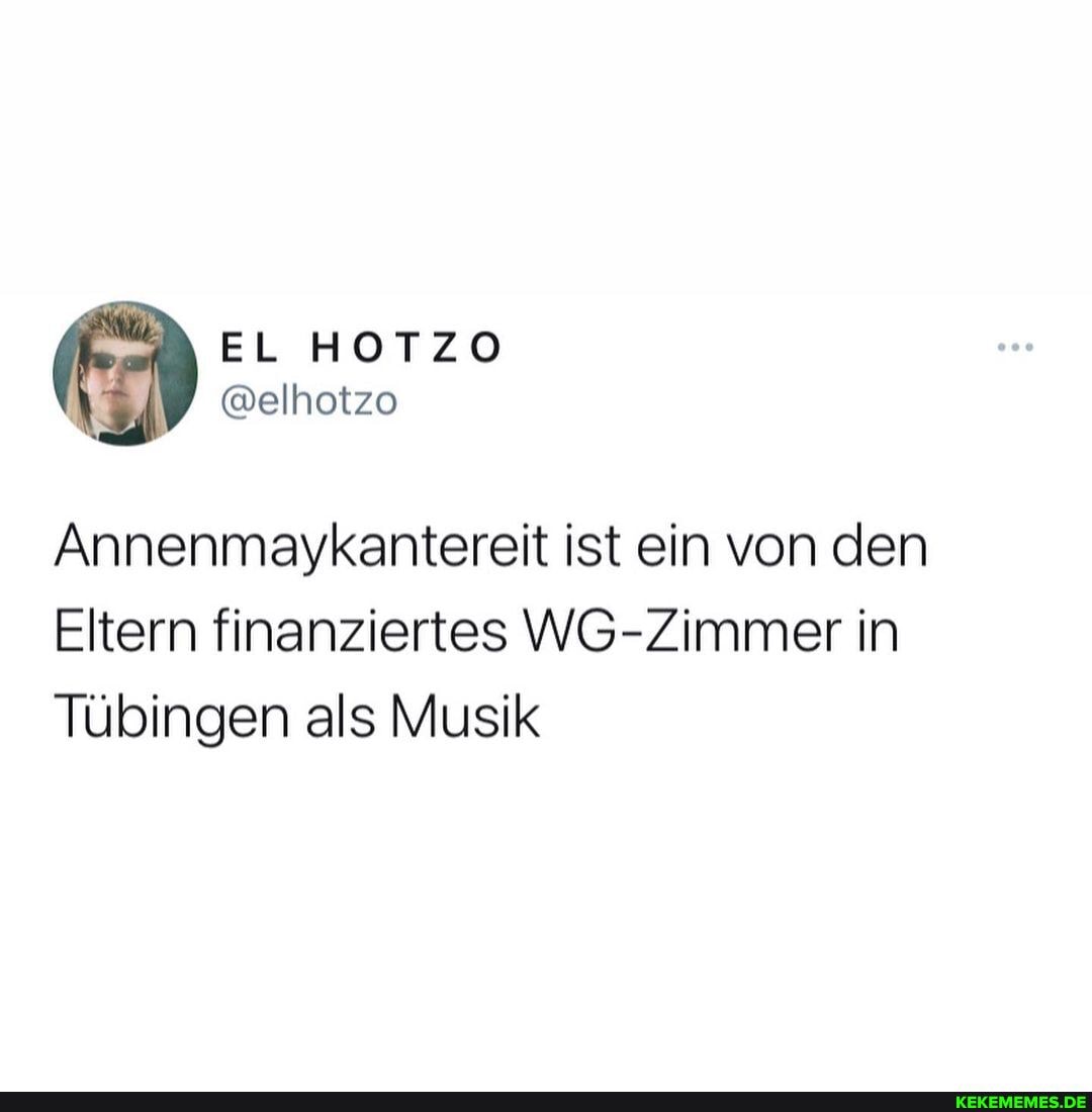 Annenmaykantereit ist ein von den
Eltern finanziertes WG-Zimmer in
Tübingen als Musik