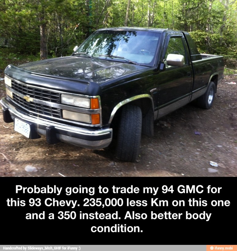 Probably going to trade my 94 GMC for
this 93 Chevy. 235,000 less Km on this one
and a 350 instead. Also better body
condition. - Probably going to trade my 94 GMC for this 93 Chevy. 235,000 less Km on this one and a 350 instead. Also better body condition.