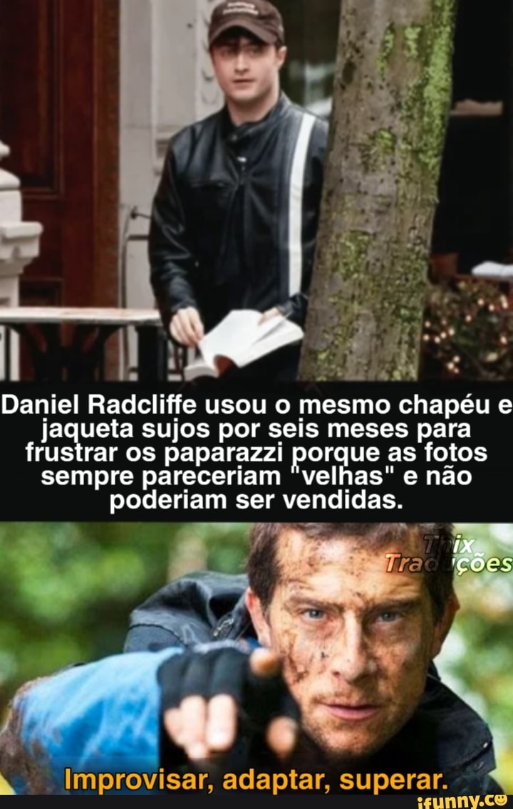 Daniel Radelifie usou o mesmo chapéu jaqueta sujos por seis meses para frustrar os paparazzi porque as fotos sempre pareceriam "velhas" e não poderiam ser vendidas.
ições
Improvisar, adaptar, superar.