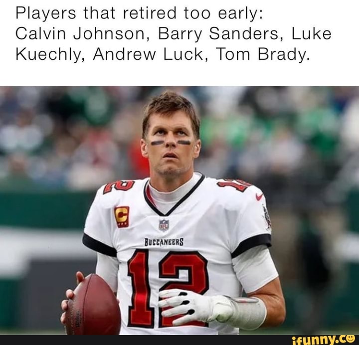 NFL players that retired way too early CALVIN JOHNSON BARRY SANDERS ANDREW  LUCK PATRICK WILLIS LUKE KUECHLY TOM BRADY - iFunny Brazil