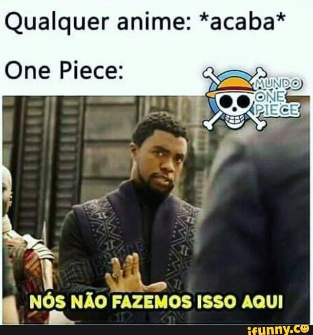 Qualquer anime: *acaba*
One Piece:
NÓS NÃO FAZEMOS ISSO AQUI