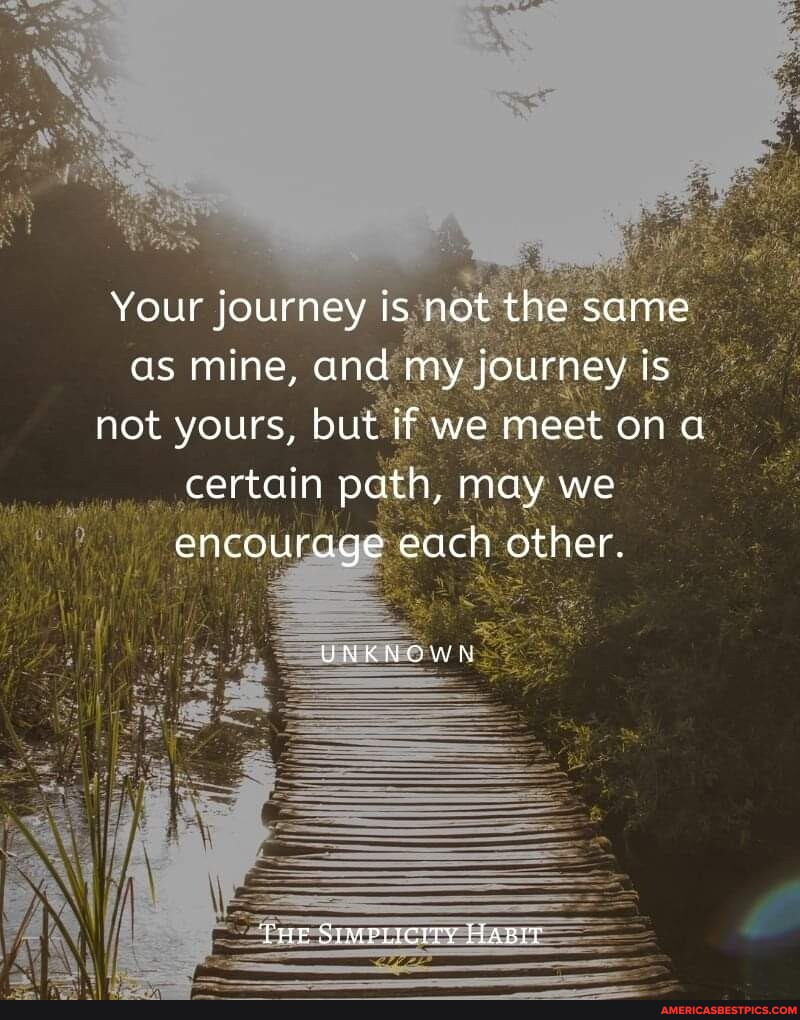 Your Journey Is Not The Same As Mine And My Journey Is Not Yours But