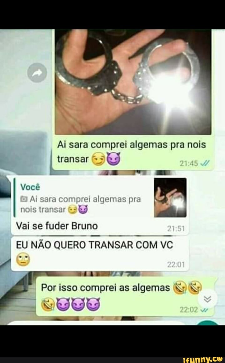 Ai sara comprei algemas pra nois
transar R$
ss
Você
-II compra algemas pra
trangar
Vai se fuder Bruno
EU NÃO QUERO TRANSAR COM VC
Por isso comprei as algemas &s
(Ng