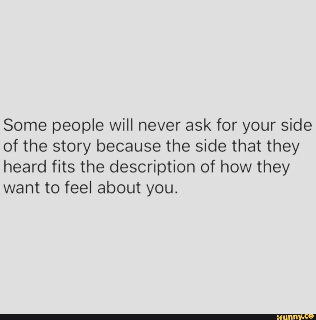 some-people-will-never-ask-for-your-side-of-the-story-because-the-side