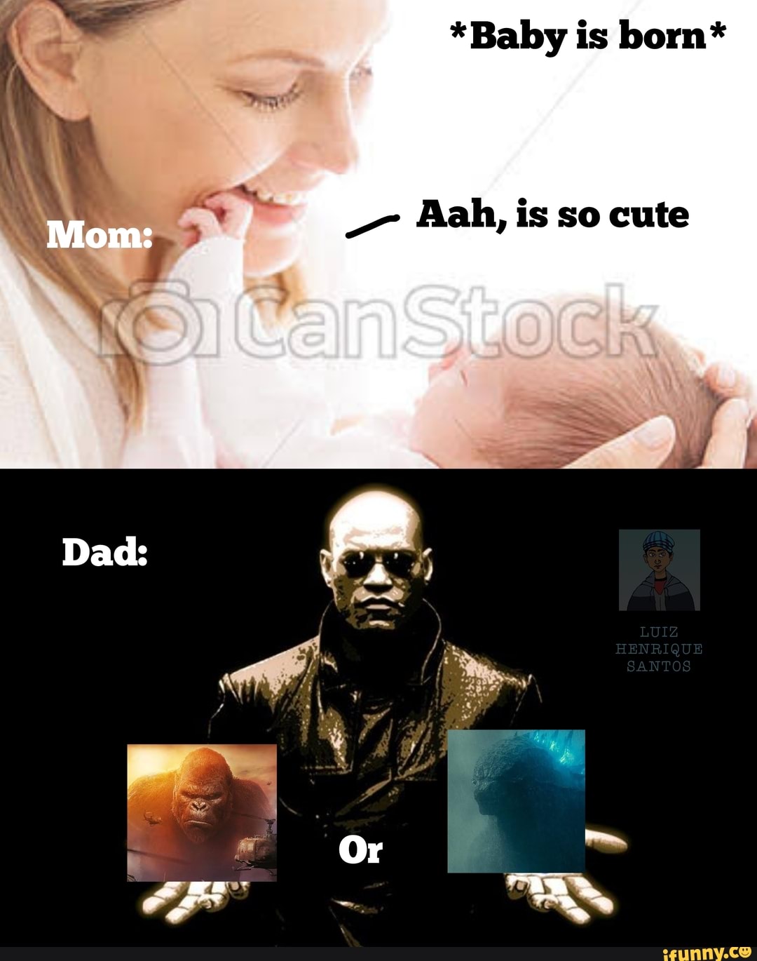 *Baby is born*
- Aah, is so cute
Dad:
Or