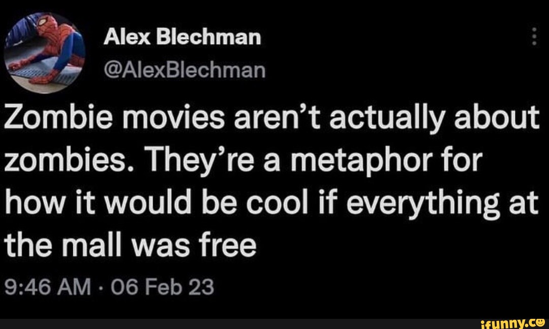 Alex Blechman AlexBlechman Zombie movies aren't actually about zombies. They're a metaphor for