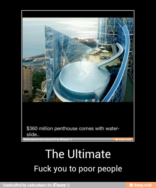 $360 million penthouse comes with water-
The Ultimate
Fuck you to poor people - The Ultimate
Fuck you to poor people