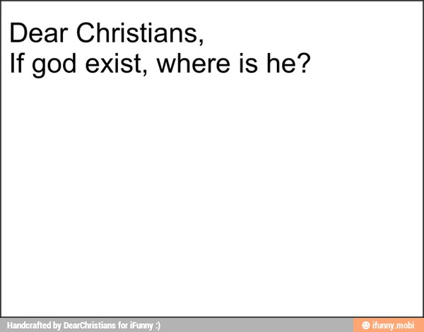 Dear Christians,
If god exist, where is he?