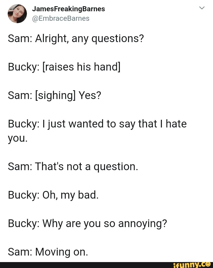 Sam: Alright, any questions? Bucky: [raises his hand] Sam: [sighing ...