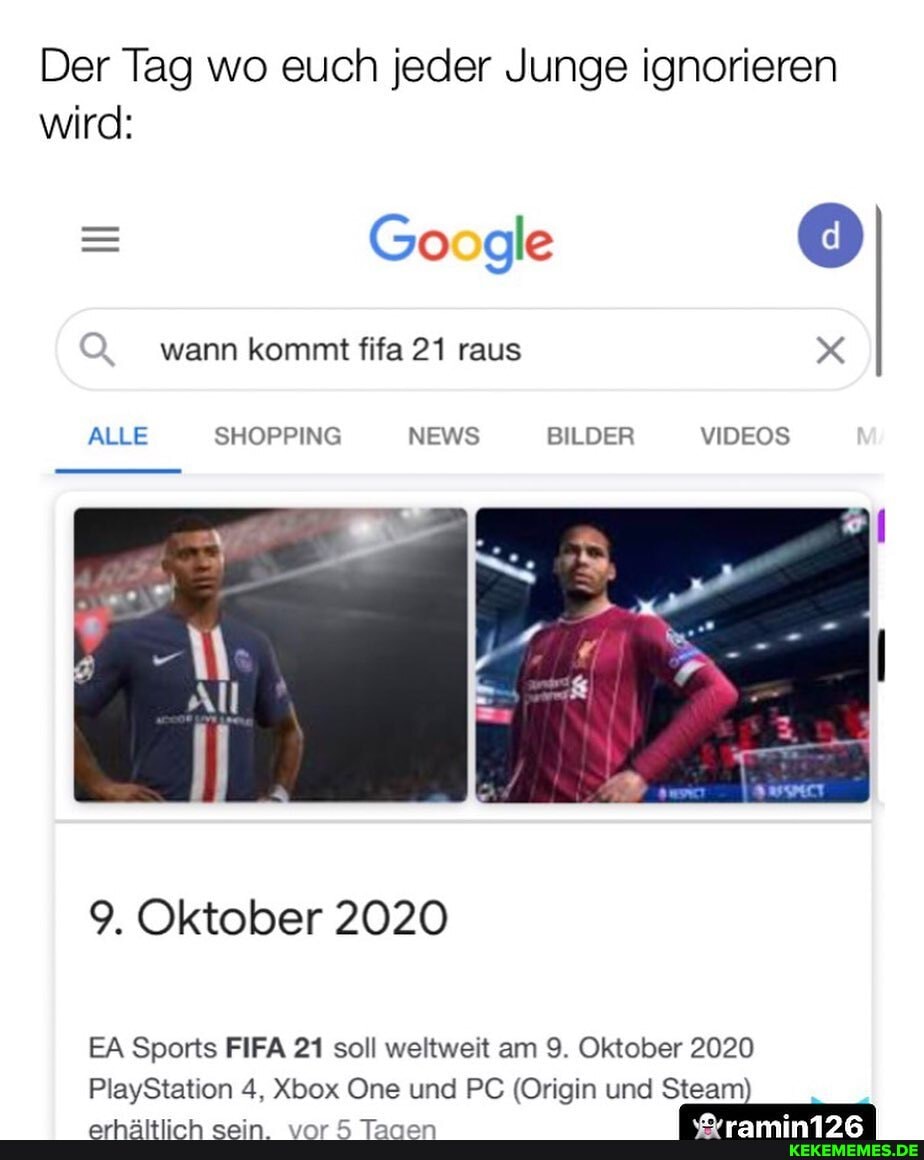 Der Tag wo euch jeder Junge ignorieren wird:
Google wann kommt fifa 21 raus x
ALLE SHOPPING NEWS BILDER VIDEOS
9. Oktober 2020
EA Sports FIFA 21 soll weltweit am 9. Oktober 2020
PlayStation 4, Xbox One und PC (Origin und Steam)