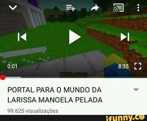 PORTAL PARA O MUNDO DA
LARISSA MANOELA PELADA
99. ualizações