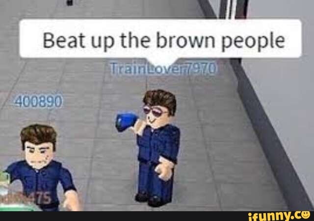 I Beat Up The Brown People I Ifunny - offensive roblox menes 2 beat up the brown people