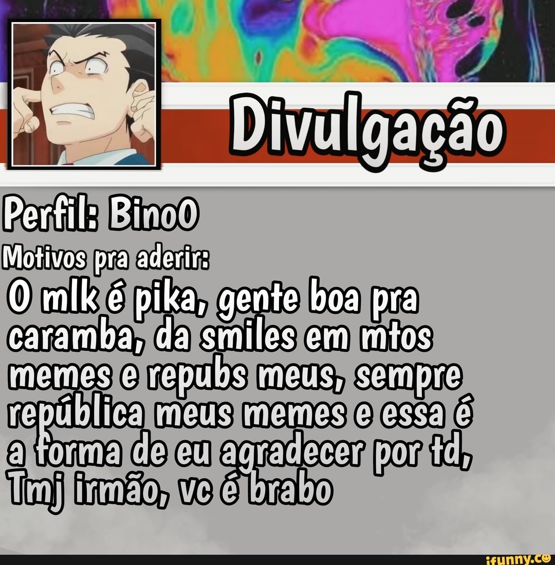 Motivos pra aderir:
Divulgação
O mlk é pika, gente boa pra
caramba, da emiles em miss
memeste)
memes