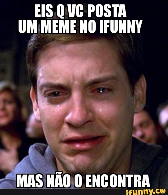 EIS Q UG POSTA
UM MEME NO IFUNNY
MASINAO\0 ENCONTRA