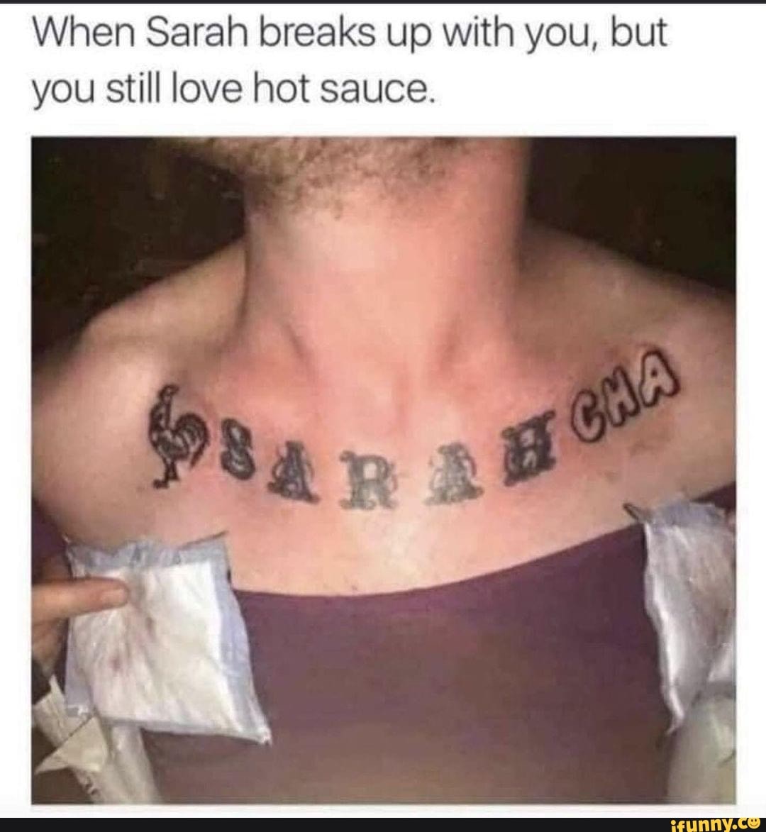 When Sarah breaks up with you, but you still love hot sauce.