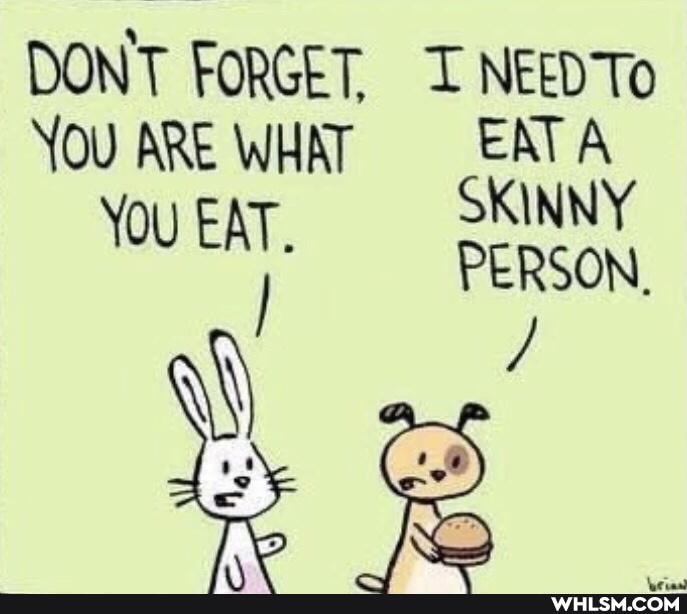 DON'T FORGET, I NEED To
Yo ARE WHAT _EATA You ON, EAT, SKINNY
os