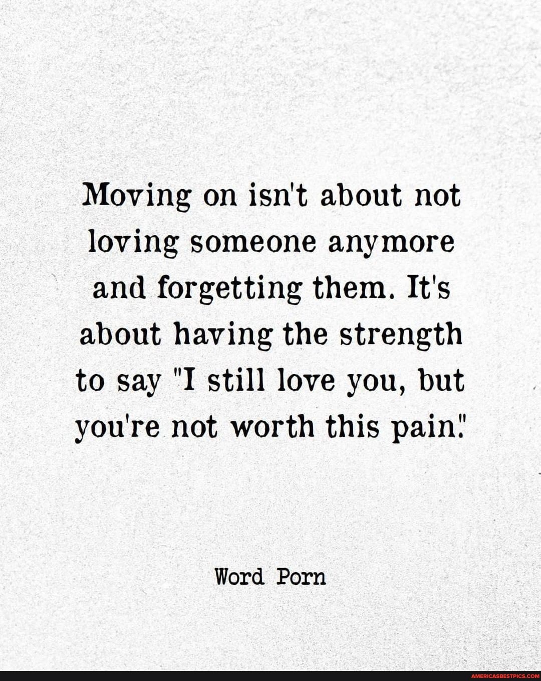 Moving on isn't about not loving someone anymore and forgetting them. It's about having the strength
to say "I still love you, but
you're not worth this pain'
Word Porn