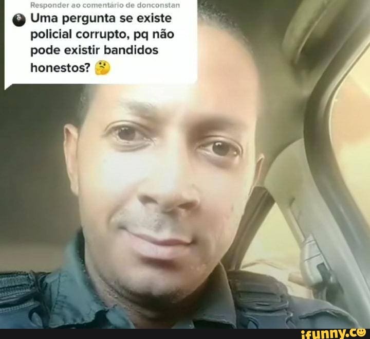 Responder ao comentário de
Uma pergunta se existe policial corrupto, pq não pode existir bandidos
honestos?